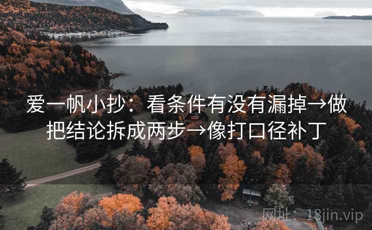 爱一帆小抄:看条件有没有漏掉→做把结论拆成两步→像打口径补丁 第2张 爱一帆小抄:看条件有没有漏掉→做把结论拆成两步→像打口径补丁 第2张