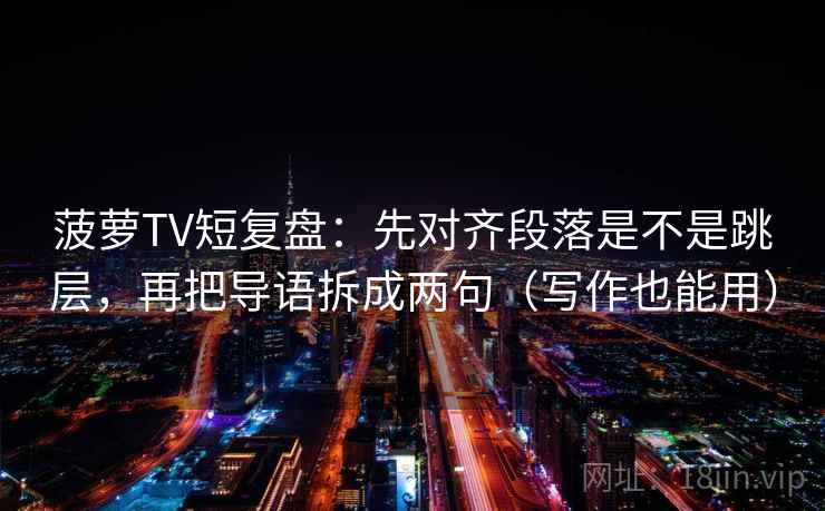 菠萝TV短复盘：先对齐段落是不是跳层，再把导语拆成两句（写作也能用）  第2张