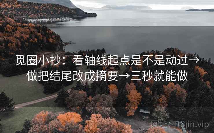 觅圈小抄：看轴线起点是不是动过→做把结尾改成摘要→三秒就能做  第2张