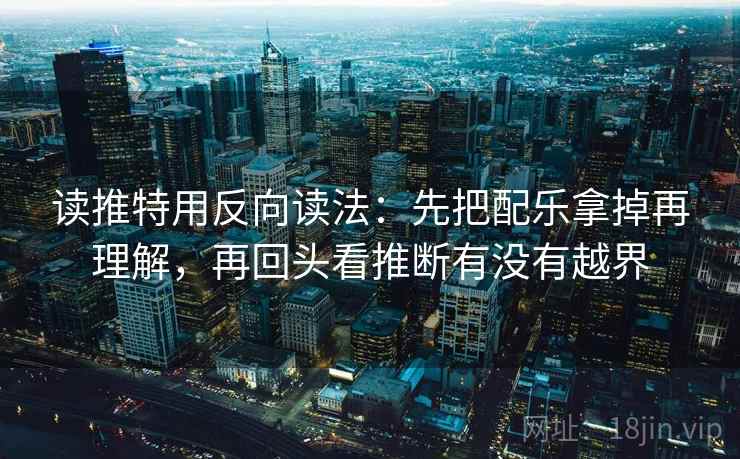 读推特用反向读法：先把配乐拿掉再理解，再回头看推断有没有越界