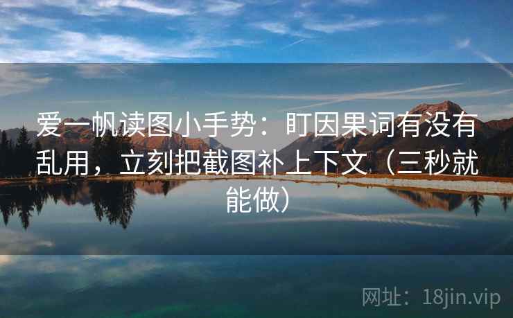 爱一帆读图小手势：盯因果词有没有乱用，立刻把截图补上下文（三秒就能做）  第2张