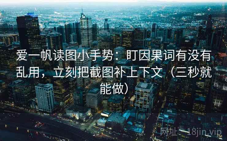 爱一帆读图小手势：盯因果词有没有乱用，立刻把截图补上下文（三秒就能做）