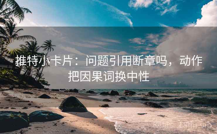 推特小卡片：问题引用断章吗，动作把因果词换中性  第2张