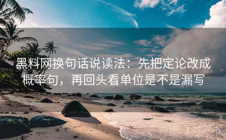黑料网换句话说读法：先把定论改成概率句，再回头看单位是不是漏写