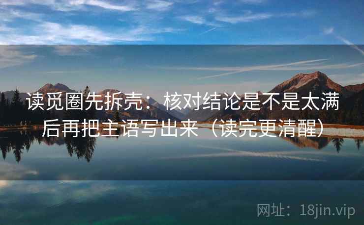读觅圈先拆壳：核对结论是不是太满后再把主语写出来（读完更清醒）  第2张