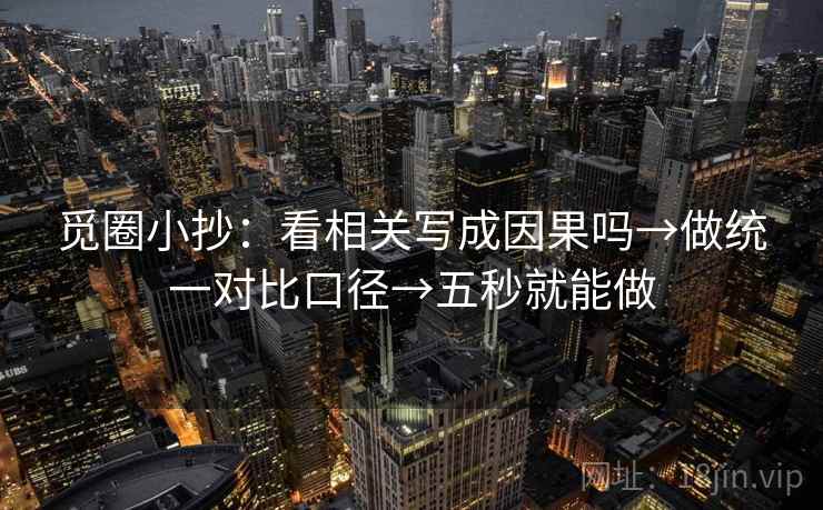 觅圈小抄：看相关写成因果吗→做统一对比口径→五秒就能做