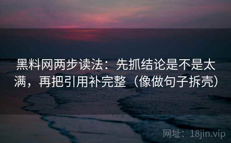 黑料网两步读法：先抓结论是不是太满，再把引用补完整（像做句子拆壳）  第2张