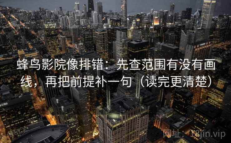 蜂鸟影院像排错：先查范围有没有画线，再把前提补一句（读完更清楚）
