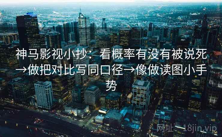 神马影视小抄：看概率有没有被说死→做把对比写同口径→像做读图小手势  第2张