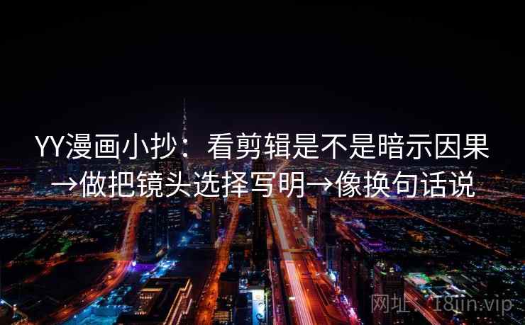 YY漫画小抄：看剪辑是不是暗示因果→做把镜头选择写明→像换句话说  第2张