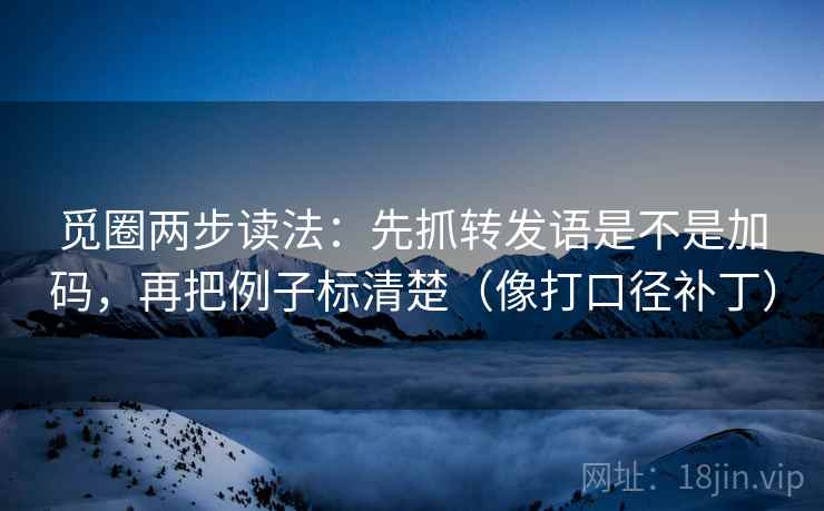 觅圈两步读法：先抓转发语是不是加码，再把例子标清楚（像打口径补丁）  第2张