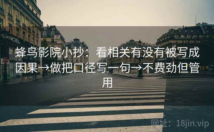 蜂鸟影院小抄：看相关有没有被写成因果→做把口径写一句→不费劲但管用  第2张