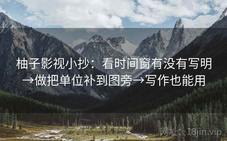 柚子影视小抄：看时间窗有没有写明→做把单位补到图旁→写作也能用