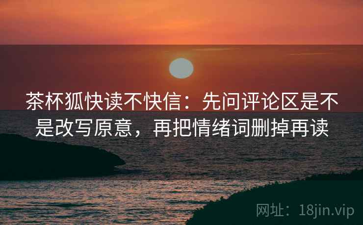 茶杯狐快读不快信：先问评论区是不是改写原意，再把情绪词删掉再读  第2张