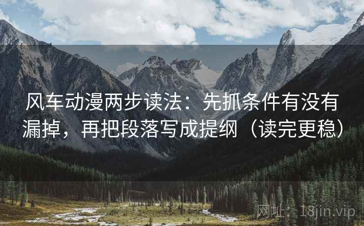 风车动漫两步读法：先抓条件有没有漏掉，再把段落写成提纲（读完更稳）  第2张