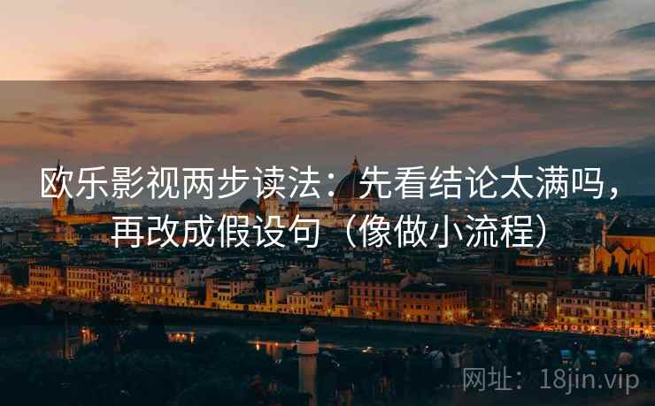 欧乐影视两步读法：先看结论太满吗，再改成假设句（像做小流程）