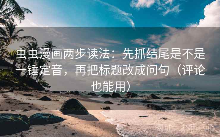 虫虫漫画两步读法：先抓结尾是不是一锤定音，再把标题改成问句（评论也能用）