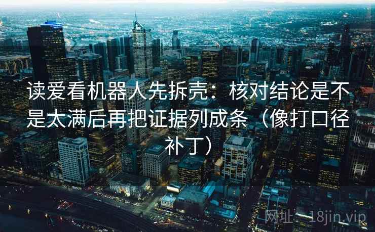 读爱看机器人先拆壳：核对结论是不是太满后再把证据列成条（像打口径补丁）  第2张