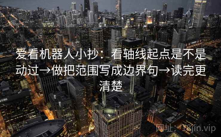 爱看机器人小抄：看轴线起点是不是动过→做把范围写成边界句→读完更清楚  第2张