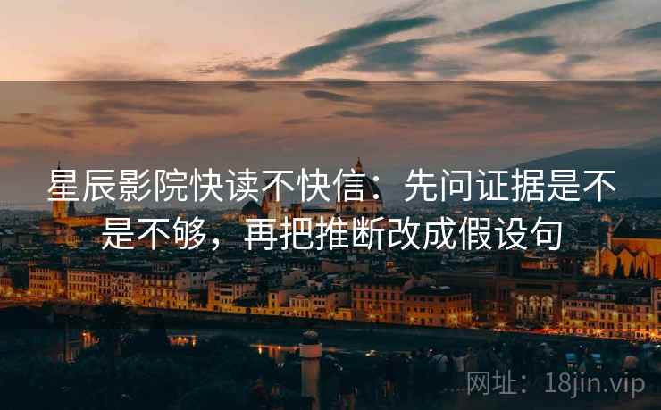 星辰影院快读不快信：先问证据是不是不够，再把推断改成假设句