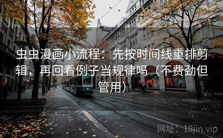 虫虫漫画小流程：先按时间线重排剪辑，再回看例子当规律吗（不费劲但管用）  第2张
