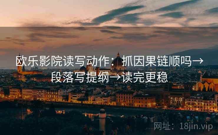 欧乐影院读写动作：抓因果链顺吗→段落写提纲→读完更稳  第2张