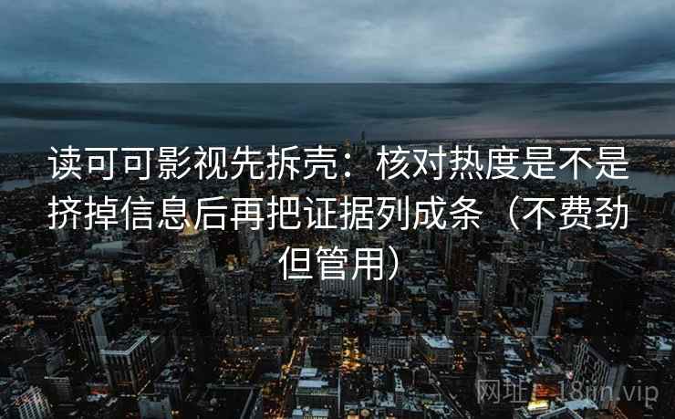 读可可影视先拆壳：核对热度是不是挤掉信息后再把证据列成条（不费劲但管用）  第2张