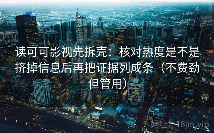 读可可影视先拆壳：核对热度是不是挤掉信息后再把证据列成条（不费劲但管用）