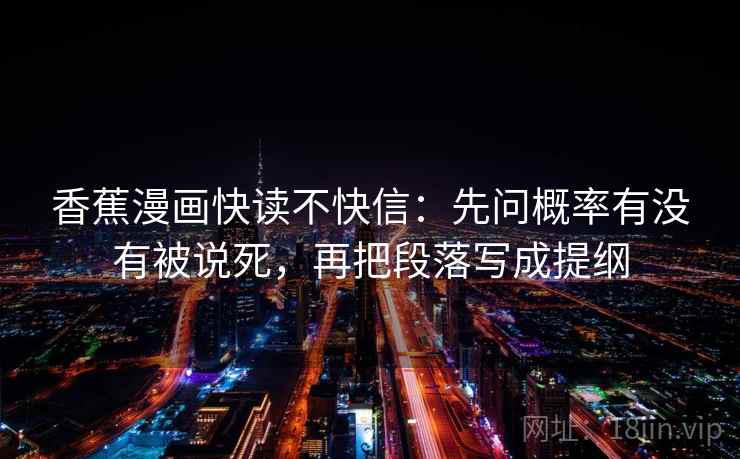 香蕉漫画快读不快信：先问概率有没有被说死，再把段落写成提纲