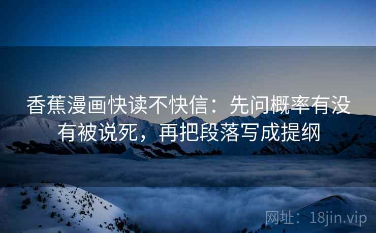 香蕉漫画快读不快信：先问概率有没有被说死，再把段落写成提纲  第2张