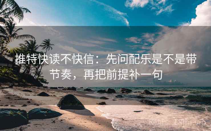 推特快读不快信：先问配乐是不是带节奏，再把前提补一句
