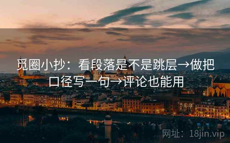 觅圈小抄：看段落是不是跳层→做把口径写一句→评论也能用