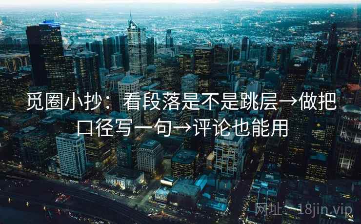 觅圈小抄：看段落是不是跳层→做把口径写一句→评论也能用  第2张