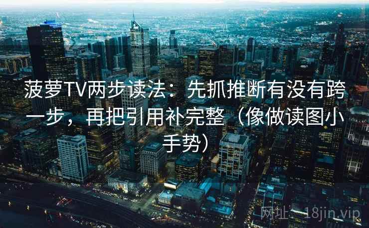 菠萝TV两步读法：先抓推断有没有跨一步，再把引用补完整（像做读图小手势）