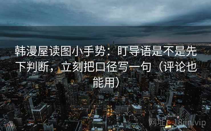 韩漫屋读图小手势：盯导语是不是先下判断，立刻把口径写一句（评论也能用）  第2张