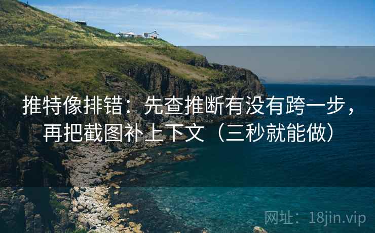 推特像排错：先查推断有没有跨一步，再把截图补上下文（三秒就能做）  第2张