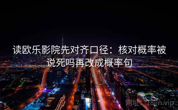 读欧乐影院先对齐口径：核对概率被说死吗再改成概率句