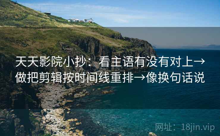 天天影院小抄：看主语有没有对上→做把剪辑按时间线重排→像换句话说  第2张