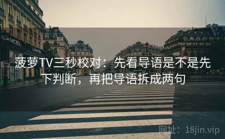 菠萝TV三秒校对：先看导语是不是先下判断，再把导语拆成两句