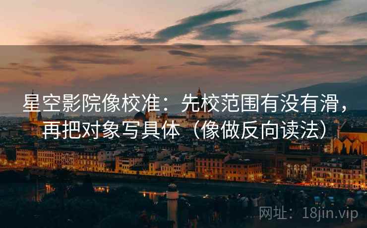 星空影院像校准：先校范围有没有滑，再把对象写具体（像做反向读法）  第2张