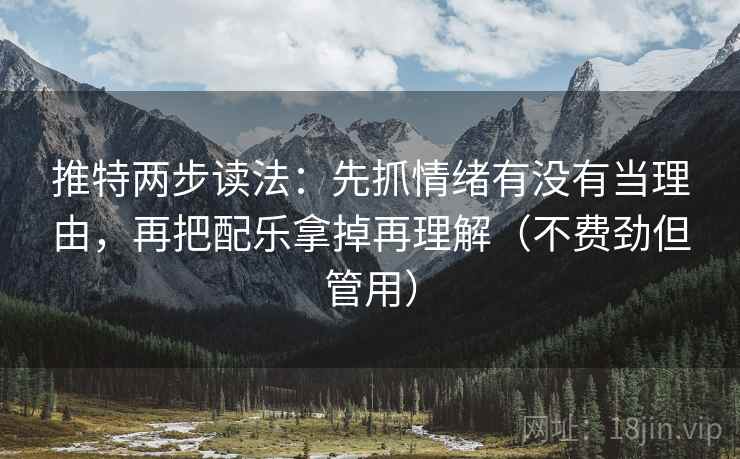推特两步读法：先抓情绪有没有当理由，再把配乐拿掉再理解（不费劲但管用）  第2张