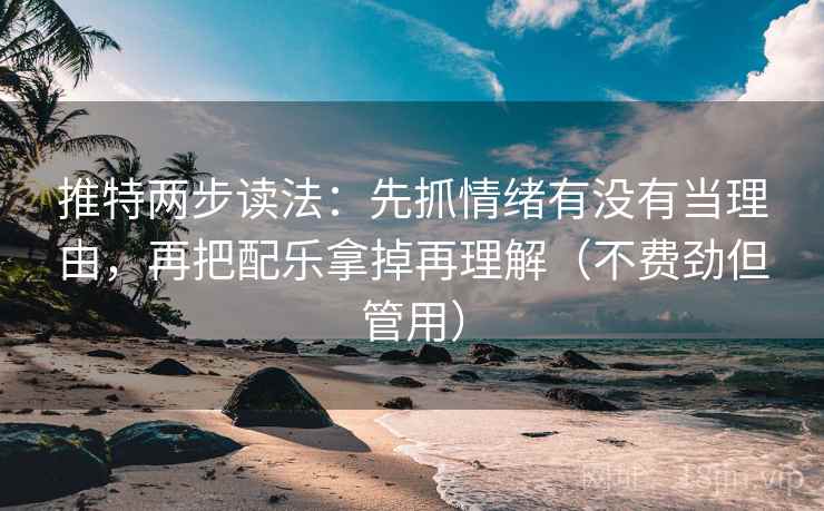 推特两步读法：先抓情绪有没有当理由，再把配乐拿掉再理解（不费劲但管用）