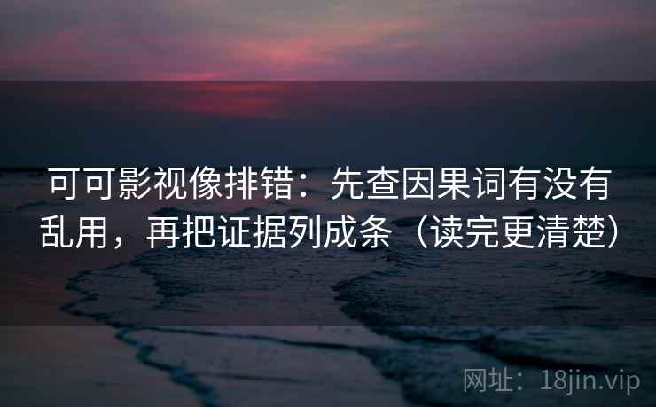 可可影视像排错：先查因果词有没有乱用，再把证据列成条（读完更清楚）