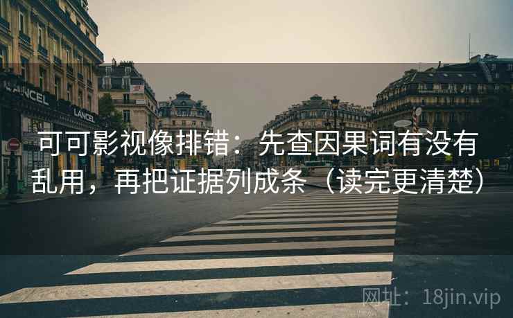 可可影视像排错：先查因果词有没有乱用，再把证据列成条（读完更清楚）  第2张