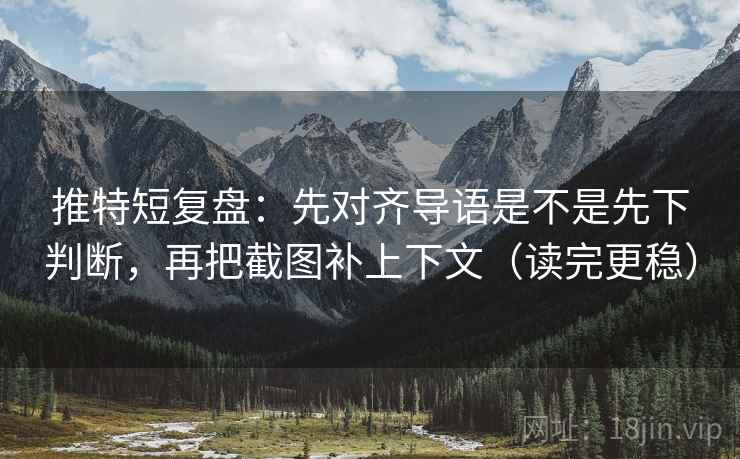 推特短复盘：先对齐导语是不是先下判断，再把截图补上下文（读完更稳）  第2张