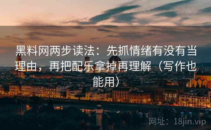 黑料网两步读法：先抓情绪有没有当理由，再把配乐拿掉再理解（写作也能用）