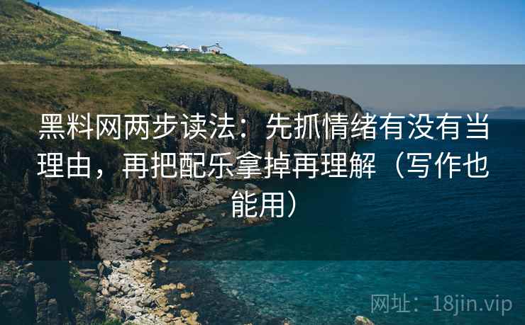 黑料网两步读法：先抓情绪有没有当理由，再把配乐拿掉再理解（写作也能用）  第2张