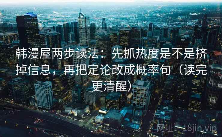 韩漫屋两步读法：先抓热度是不是挤掉信息，再把定论改成概率句（读完更清醒）