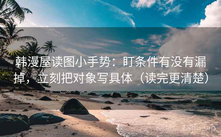 韩漫屋读图小手势：盯条件有没有漏掉，立刻把对象写具体（读完更清楚）  第2张