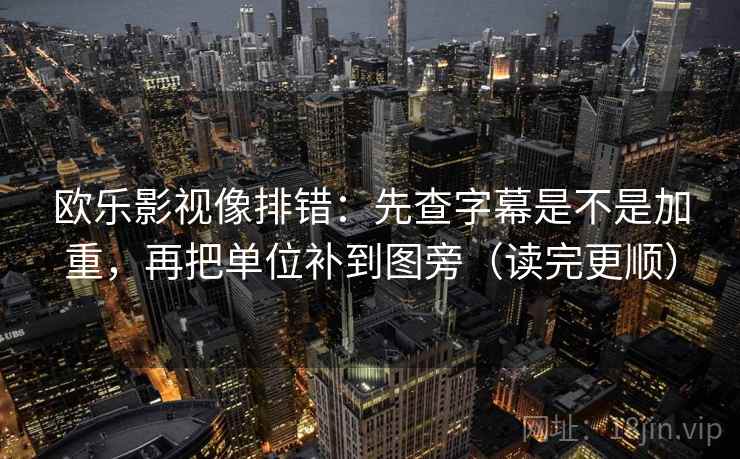 欧乐影视像排错：先查字幕是不是加重，再把单位补到图旁（读完更顺）  第2张